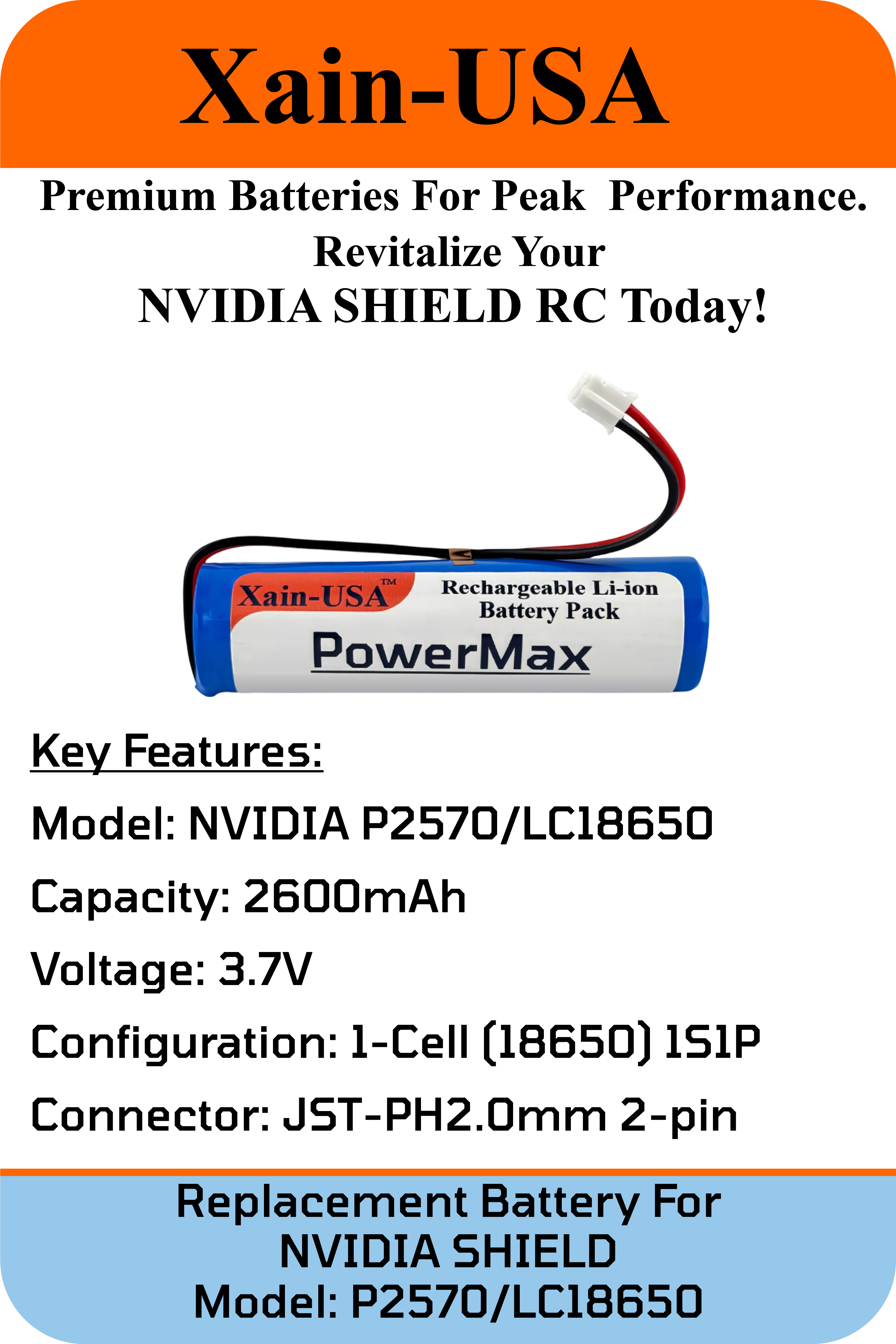 3.7V 2600mAh High Capacity Li-ion replacement battery for the NVIDIA Shield P2570/LC18650. It has a JST-PH2.0 2-pin connector and a built-in BMS.